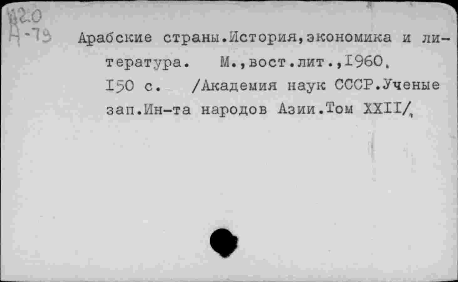 ﻿г.о
Арабские страны.История,экономика и литература. М., вост.лит.,1960. 150 с. /Академия наук СССР.Ученые зап.Ин-та народов Азии.Том XXII/,